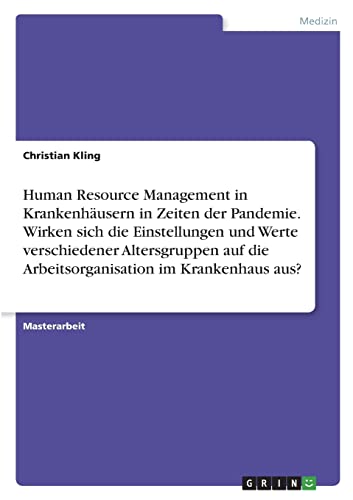 Human Resource Management in Krankenhäusern in Zeiten der Pandemie. Wirken sich die Einstellungen und Werte verschiedener Altersgruppen auf die Arbeitsorganisation im Krankenhaus aus?