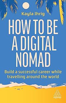 How to Be a Digital Nomad: Build a Successful Career While Travelling the World