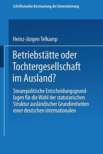 Betriebstätte oder Tochtergesellschaft im Ausland?: Steuerpolitische Entscheidungsgrundlagen für die Wahl der statutarischen Struktur ausländischer ... Besteuerung der Unternehmung, 7, Band 7)