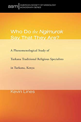 Who Do the Ngimurok Say That They Are?: A Phenomenological Study of Turkana Traditional Religious Specialists in Turkana, Kenya (American Society of Missiology Monograph Series, Band 35)