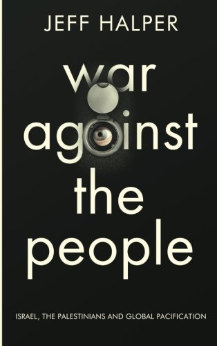 Jeff Halper War Against The People, Israel, The Palestinians And Global Pacification