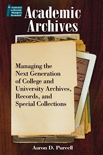 Academic Archives: Managing the Next Generation of College and University Archives, Records, and Special Collections (The Archivist's and Records Manager's Bookshelf, 4)