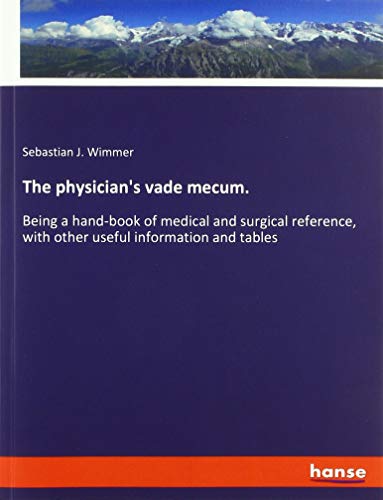 The physician's vade mecum.: Being a hand-book of medical and surgical reference, with other useful information and tables