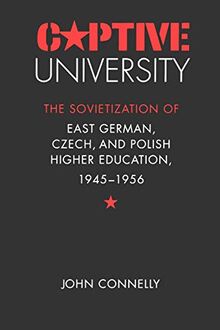 Captive University: The Sovietization of East German, Czech, and Polish Higher Education, 1945-1956