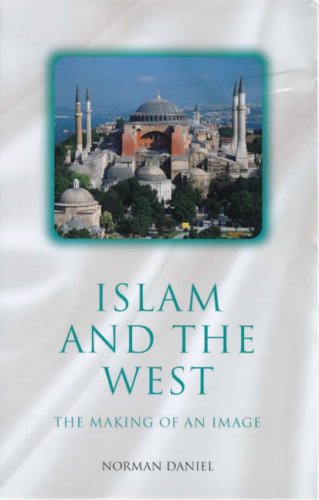 Islam and the West: The Making of an Image (Oneworld Classics in Religious Studies S)