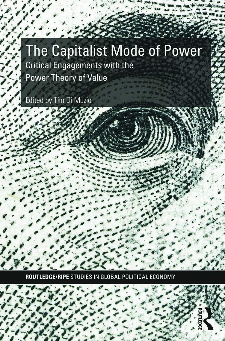 The Capitalist Mode of Power: Critical Engagements with the Power Theory of Value (RIPE Series in Global Political Economy)