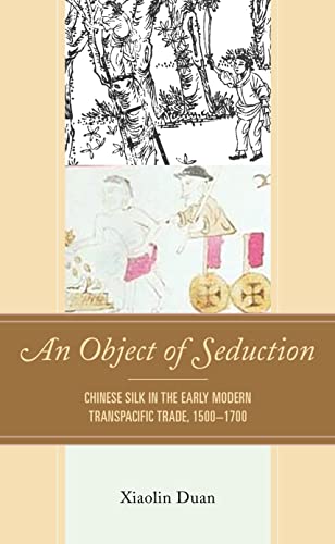 An Object of Seduction: Chinese Silk in the Early Modern Transpacific Trade, 1500-1700 (Empires and Entanglements in the Early Modern World)