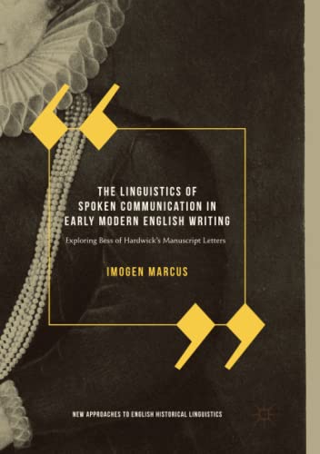 The Linguistics of Spoken Communication in Early Modern English Writing: Exploring Bess of Hardwick's Manuscript Letters (New Approaches to English Historical Linguistics)