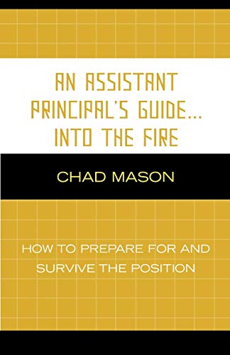 An Assistant Principal's Guide . . . Into the Fire: How to Prepare for and Survive the Position: How to Prepare for and Survive the Position