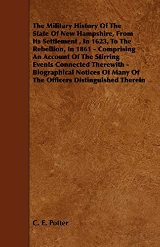The Military History of the State of New Hampshire, from Its Settlement, in 1623, to the Rebellion, in 1861 - Comprising an Account of the Stirring ... of Many of the Officers Distinguished Therein