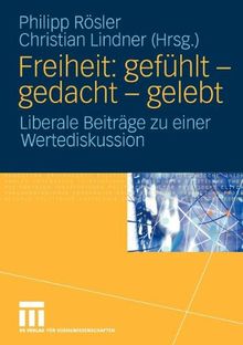 Freiheit: gefühlt - gedacht - gelebt. Liberale Beiträge zu einer Wertediskussion