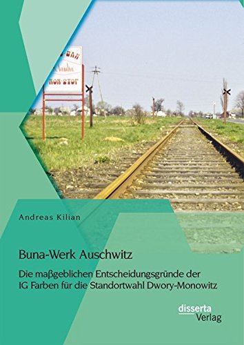 Buna-Werk Auschwitz: Die maßgeblichen Entscheidungsgründe der Ig Farben für die Standortwahl Dwory-Monowitz