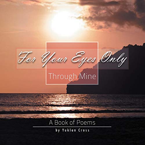 FOR YOUR EYES ONLY, THROUGH MINE: A Book of Poems