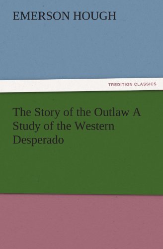 The Story of the Outlaw A Study of the Western Desperado (TREDITION CLASSICS)