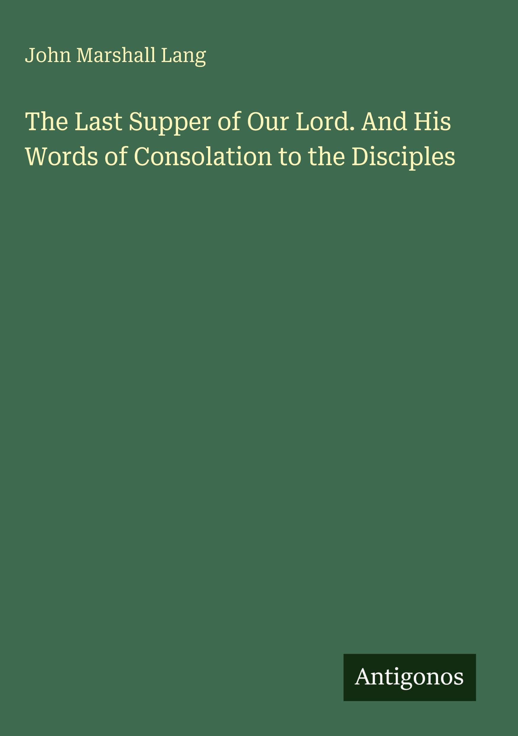 The Last Supper of Our Lord. And His Words of Consolation to the Disciples