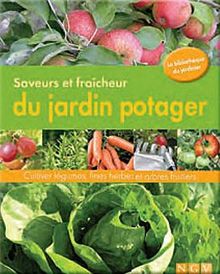 Saveurs et fraîcheurs du jardin potager : Cultiver légumes, fines herbes et arbes fruitiers