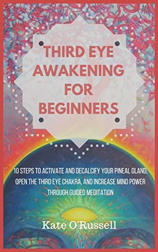 Kate O' Russell Third Eye Awakening For Beginners, 10 Steps To Activate And Decalcify Your Pineal Gland, Open The Third Eye Chakra, And Increase Mind Power Through