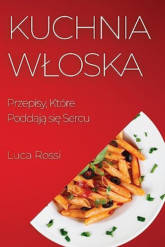 Kuchnia W¿oska: Przepisy, Które Poddaj¿ si¿ Sercu