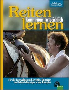 Reiten kann man tatsächlich lernen: Für alle Lernwilligen und Zweifler, für Einsteiger, Seiten-Einsteiger und Wieder-Einsteiger in den Reitsport