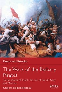 Wars of the Barbary Pirates: To the shores of Tripoli: the birth of the US Navy and Marines (Essential Histories, Band 66)