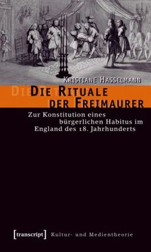 Die Rituale der Freimaurer: Zur Konstitution eines bürgerlichen Habitus im England des 18. Jahrhunderts