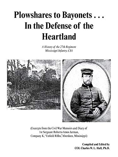 Plowshares to Bayonets . . . In the Defense of the Heartland: A History of the 27th Regiment Mississippi Infantry, CSA