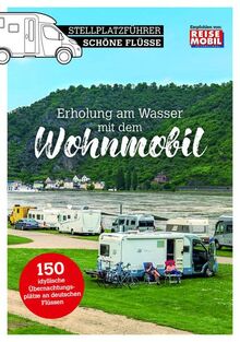 Stellplatzführer Schöne Flüsse: Auf zu neuen Ufern mit dem Wohnmobil: Erholung am Wasser mit dem Wohnmobil (Stellplatzführer, Erlebnis mit dem ... der Fachzeitschrift Reisemobil International)