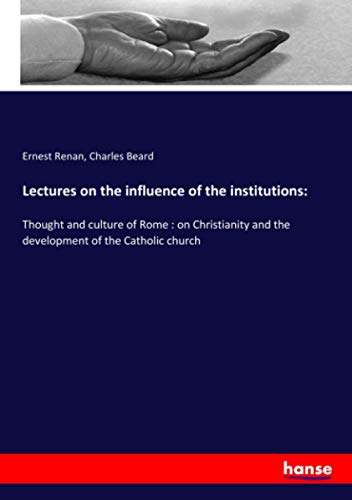 Lectures on the influence of the institutions:: Thought and culture of Rome : on Christianity and the development of the Catholic church