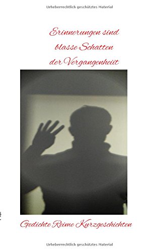 Erinnerungen sind blasse Schatten der Vergangenheit: Gedichte Reime Kurzgeschichten