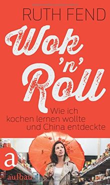 Wok 'n' Roll: Wie ich kochen lernen wollte und China entdeckte