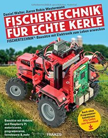 FRANZIS fischertechnik® für echte Kerle: fischertechnik®-Bausätze mit Elektronik zum Leben erwecken | Mit ArduinoTM und Raspberry Pi motorisieren, programmieren, fernsteuern & mehr