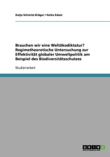 Brauchen wir eine Weltökodiktatur? Regimetheoretische Untersuchung zur Effektivität globaler Umweltpolitik am Beispiel des Biodiversitätsschutzes