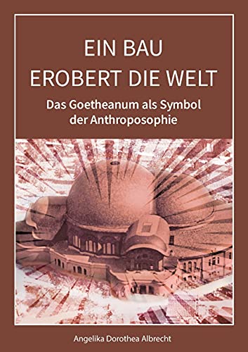 Ein Bau erobert die Welt: Das Goetheanum als Symbol der Anthroposophie