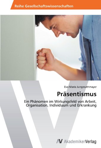 Präsentismus: Ein Phänomen im Wirkungsfeld von Arbeit, Organisation, Individuum und Erkrankung