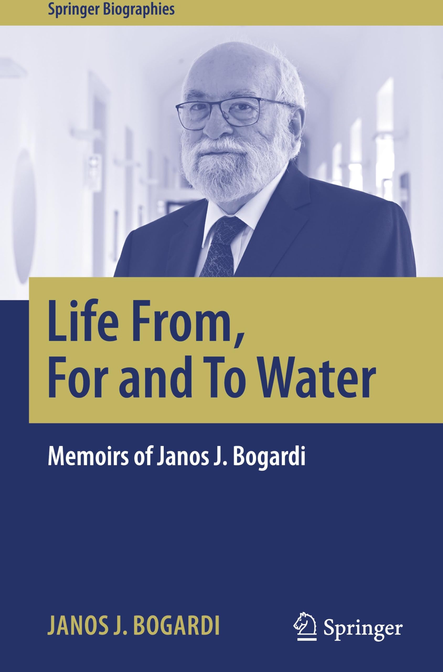 Life From, For and To Water: Memoirs of Janos J. Bogardi (Springer Biographies)