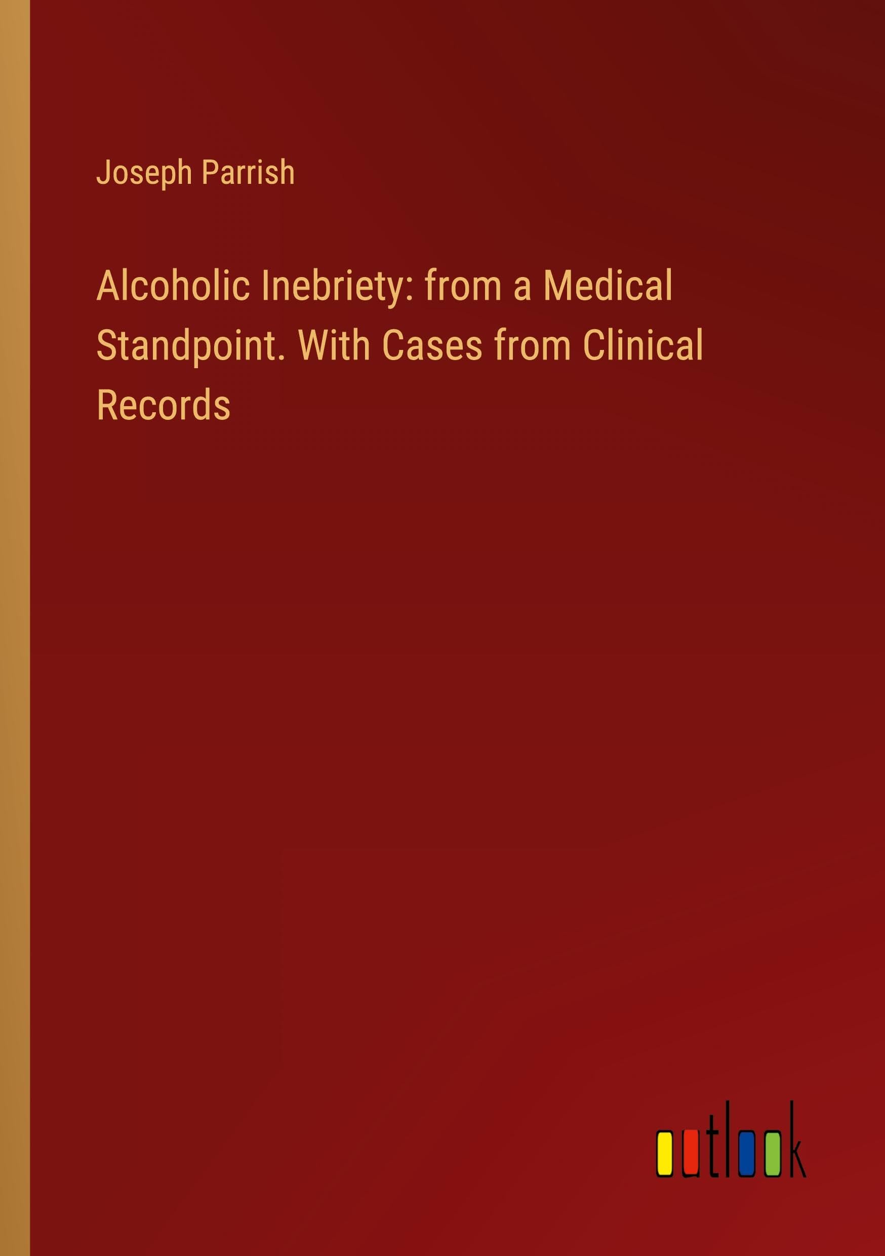 Alcoholic Inebriety: from a Medical Standpoint. With Cases from Clinical Records