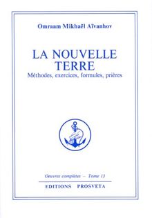 Oeuvres complètes. Vol. 13. La nouvelle terre : méthodes, exercices, formules, prières