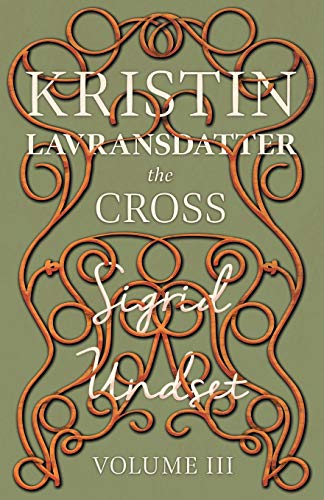 Kristin Lavransdatter - The Cross: Volume III - With an Excerpt from 'Six Scandinavian Novelists' by Alrik Gustafrom (The Kristin Lavransdatter Series)