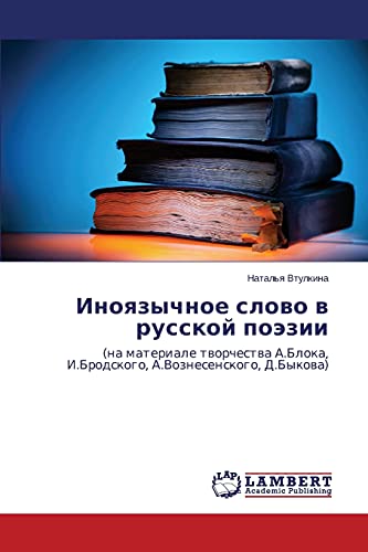 Inoyazychnoe slovo v russkoy poezii: (na materiale tvorchestva A.Bloka, I.Brodskogo, A.Voznesenskogo, D.Bykova): (na materiale tworchestwa A.Bloka, I.Brodskogo, A.Voznesenskogo, D.Bykowa)