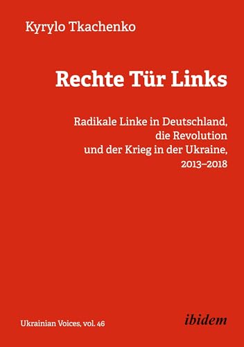 Rechte Tür Links: Radikale Linke in Deutschland, die Revolution und der Krieg in der Ukraine, 2013–2018 (Ukrainian Voices)