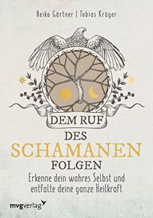 Dem Ruf des Schamanen folgen: Erkenne dein wahres Selbst und entfalte deine ganze Heilkraft