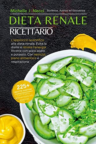 Dieta Renale Ricettario: L’approccio scientifico alla dieta renale. Evita la dialisi e ritrova l’energia. Ricette con poco sodio e potassio. Con esercizi, piano alimentare e respirazione