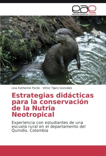Estrategias didácticas para la conservación de la Nutria Neotropical: Experiencia con estudiantes de una escuela rural en el departamento del Quindío, Colombia