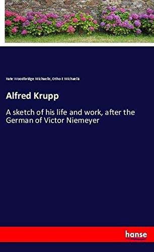 Alfred Krupp: A sketch of his life and work, after the German of Victor Niemeyer