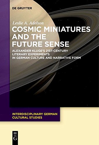 Cosmic Miniatures and the Future Sense: Alexander Kluge's 21st-Century Literary Experiments in German Culture and Narrative Form (Interdisciplinary German Cultural Studies, Band 22)