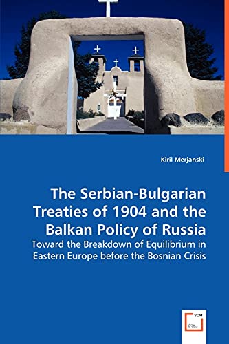 The Serbian-Bulgarian Treaties of 1904 and the Balkan Policy of Russia: Toward the Breakdown of Equilibrium in Eastern Europe before the Bosnian Crisis