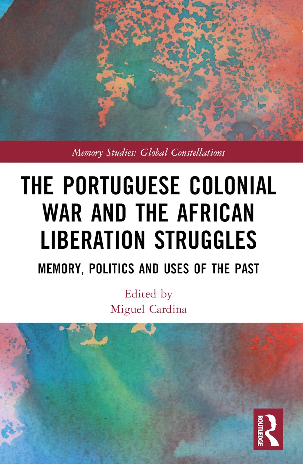 The Portuguese Colonial War and the African Liberation Struggles: Memory, Politics and Uses of the Past (Memory Studies: Global Constellations)
