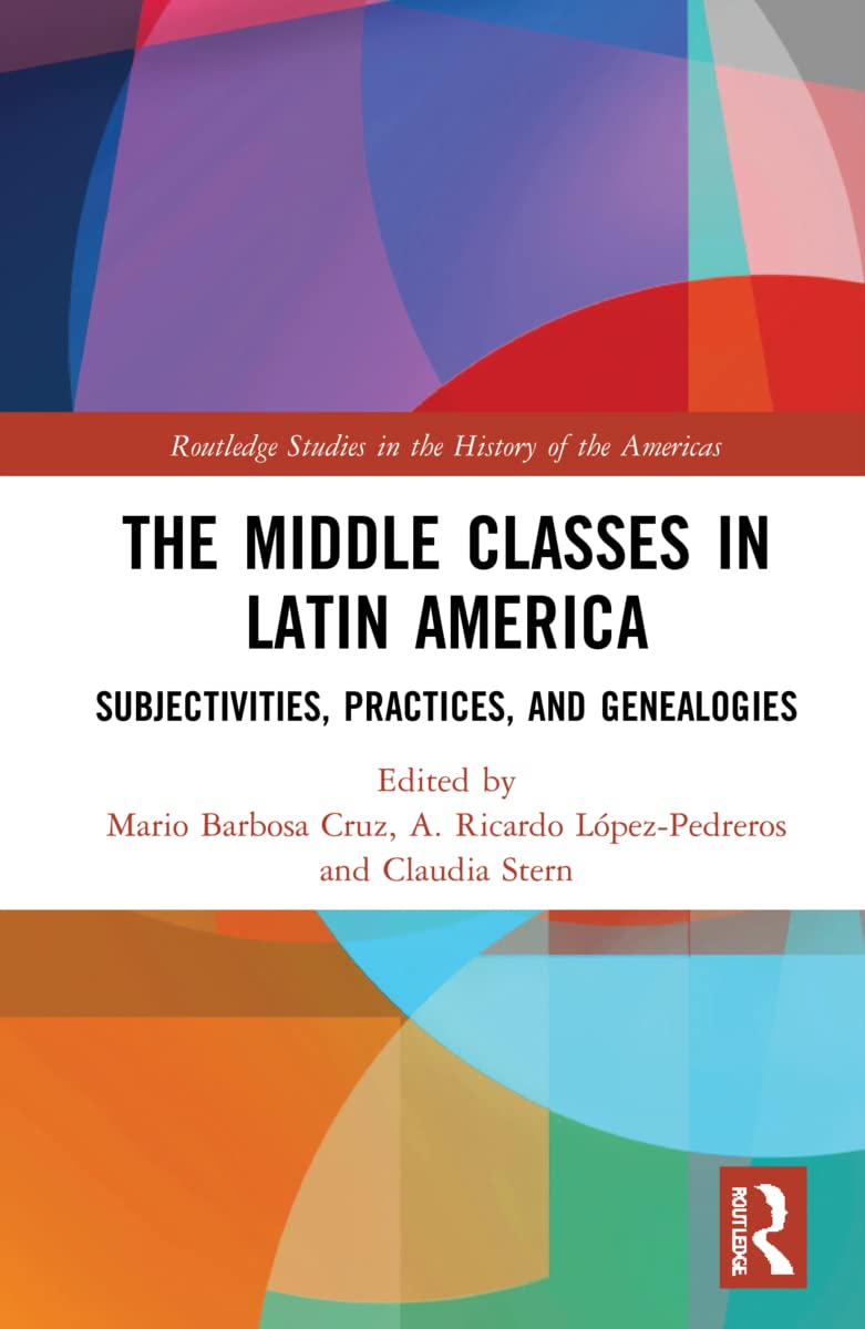 The Middle Classes in Latin America: Subjectivities, Practices, and Genealogies (Routledge Studies in the History of the Americas)