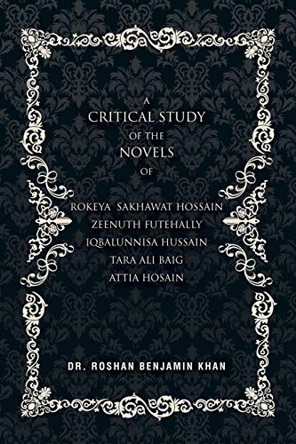 A Critical Study of the Novels: of Rokeya Shakwat Hossain Zeenuth Futehally Iqbalunnisa Hussain Tara Ali Baig Attia Hosain