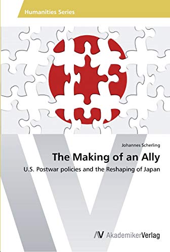 The Making of an Ally: U.S. Postwar policies and the Reshaping of Japan